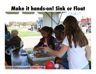 Sink or Float by Louisville Images, Flickr
Make it hands-on! Sink or Float
 