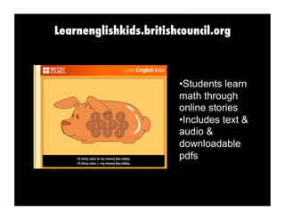 Learnenglishkids.britishcouncil.org
• Students learn
math through
online stories
• Includes text &
audio &
downloadable
pdfs
 