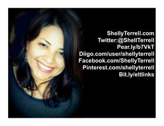 ShellyTerrell.com
Twitter:@ShellTerrell
Pear.ly/b7VkT
Diigo.com/user/shellyterrell
Facebook.com/ShellyTerrell
Pinterest.com/shellyterrell
Bit.ly/eltlinks
 