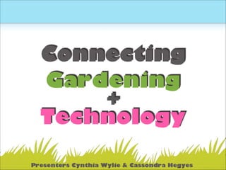 Connecting
Gardening
+
Technology
Presenters Cynthia Wylie & Cassondra Hegyes
 