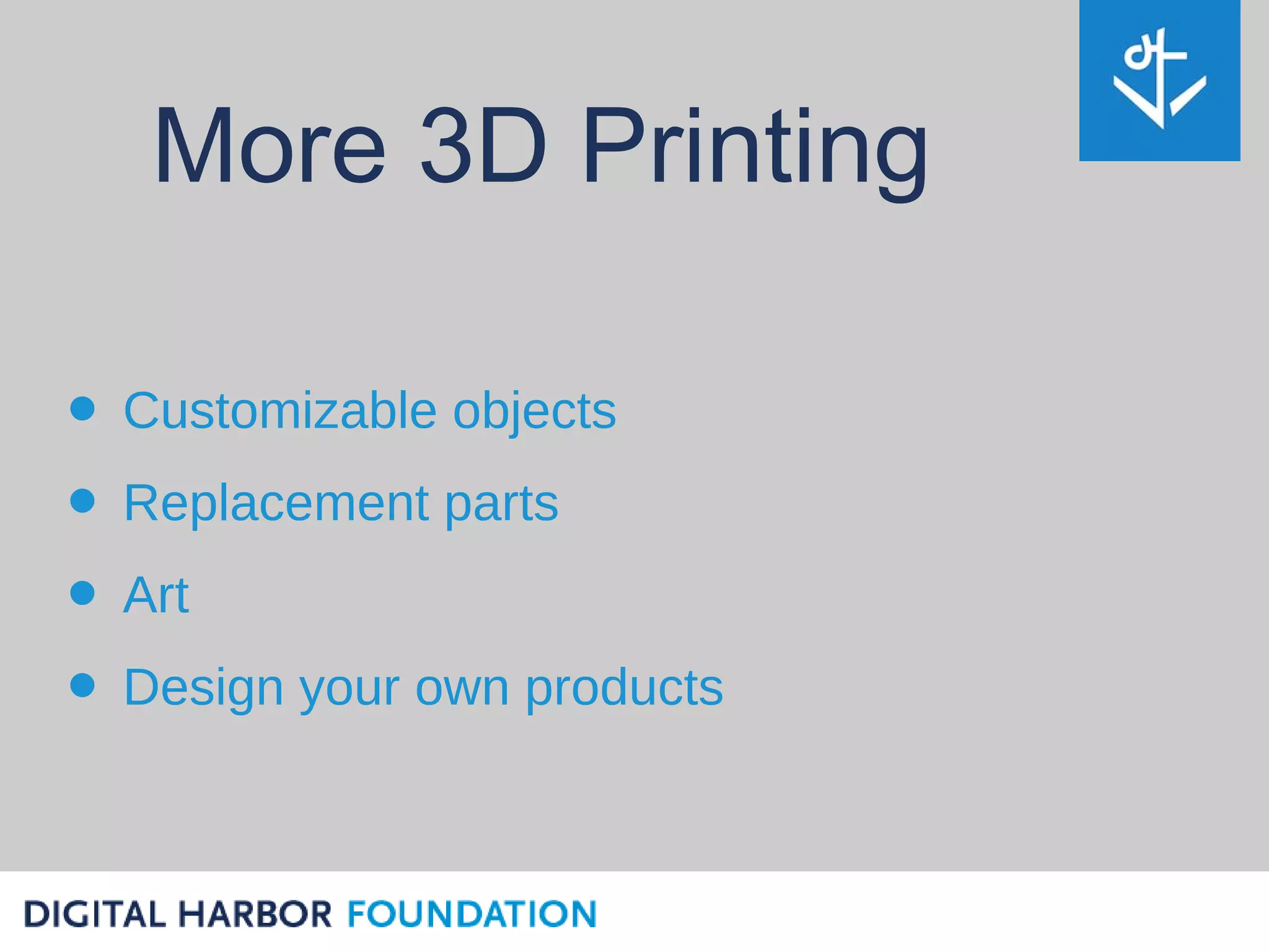 More 3D Printing

• Customizable objects
• Replacement parts
• Art
• Design your own products
 