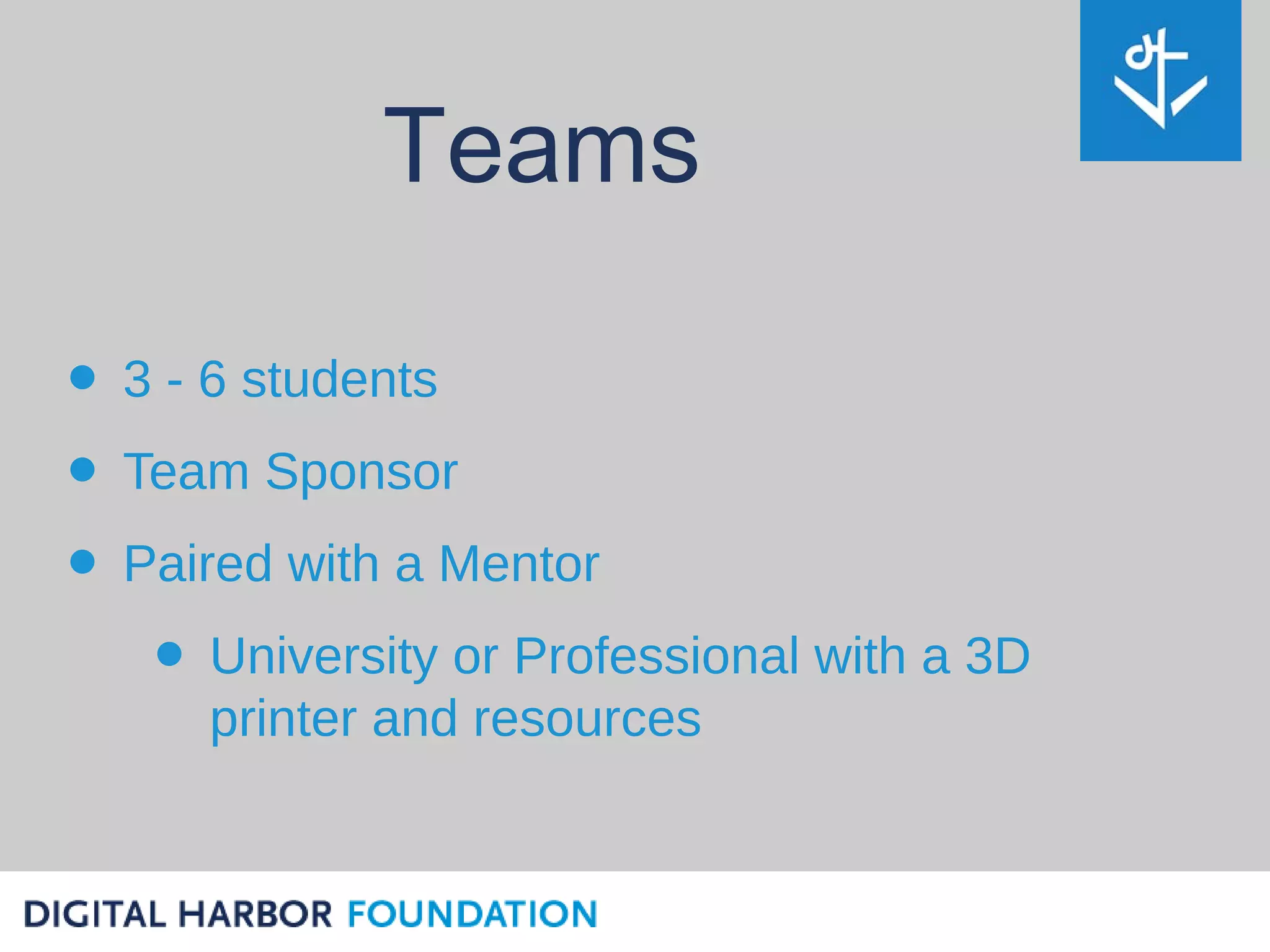 Teams

• 3 - 6 students
• Team Sponsor
• Paired with a Mentor
   • University or Professional with a 3D
      printer and resources
 