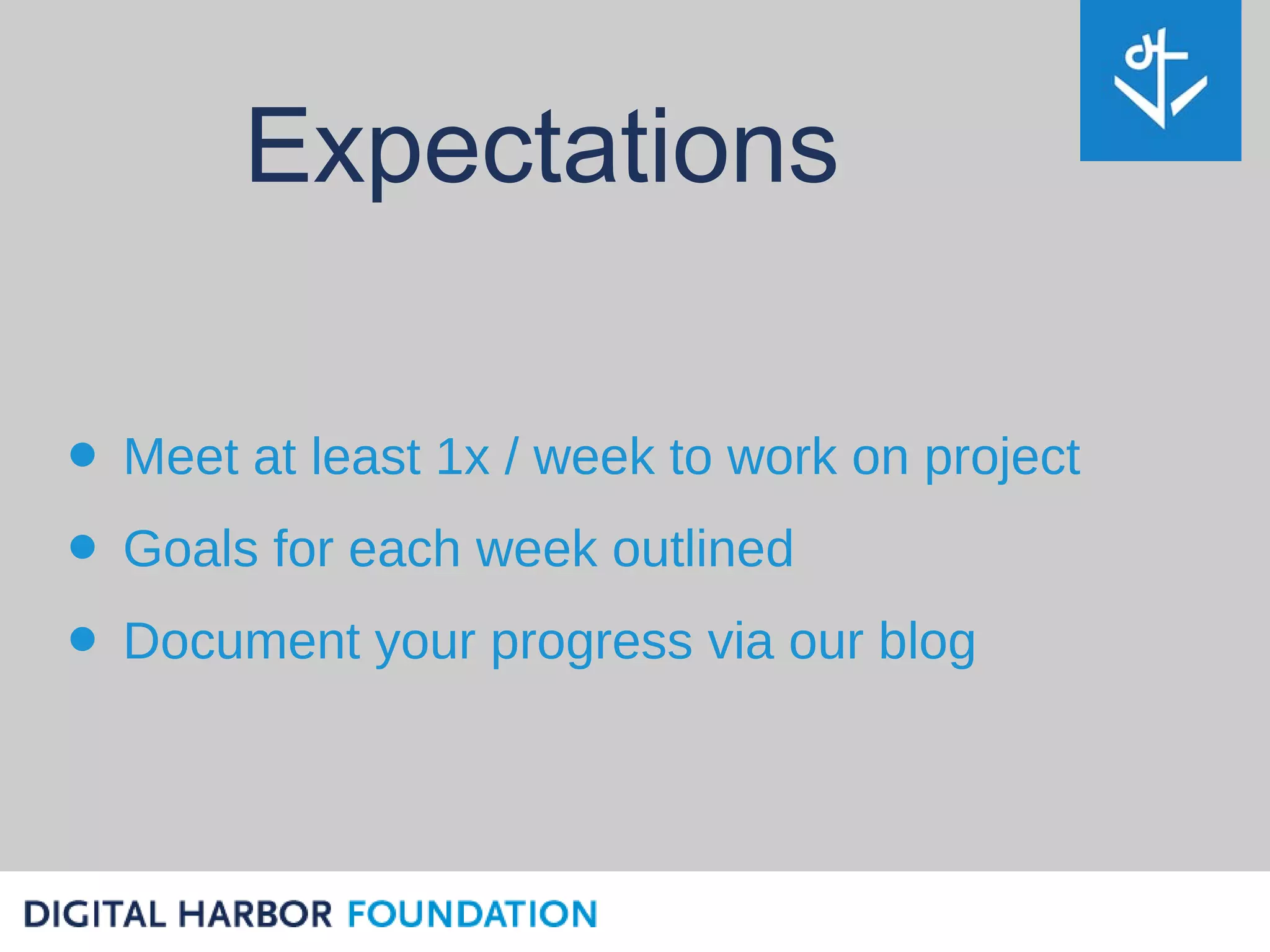 Expectations

• Meet at least 1x / week to work on project
• Goals for each week outlined
• Document your progress via our blog
 