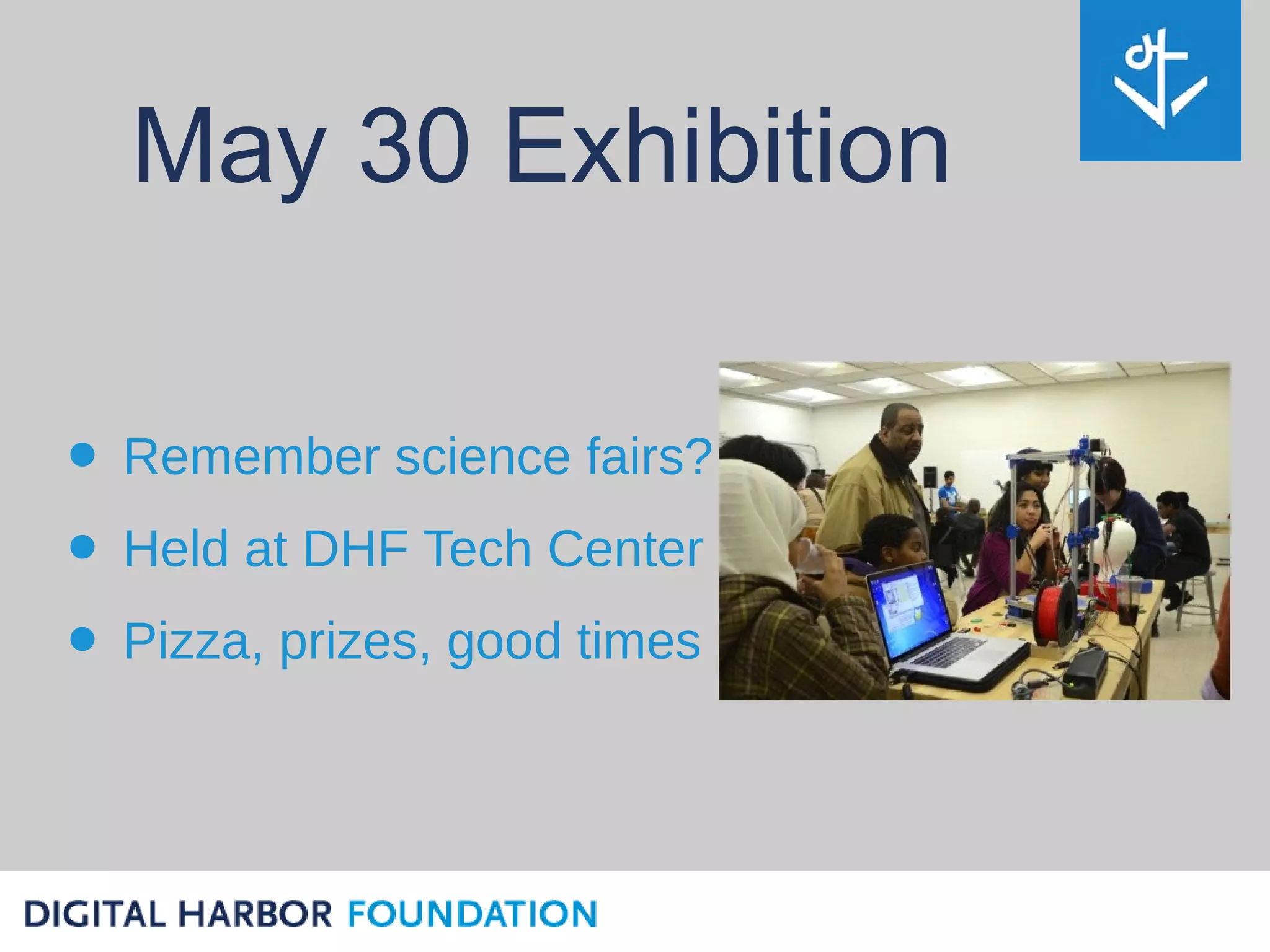 May 30 Exhibition

• Remember science fairs?
• Held at DHF Tech Center
• Pizza, prizes, good times
 