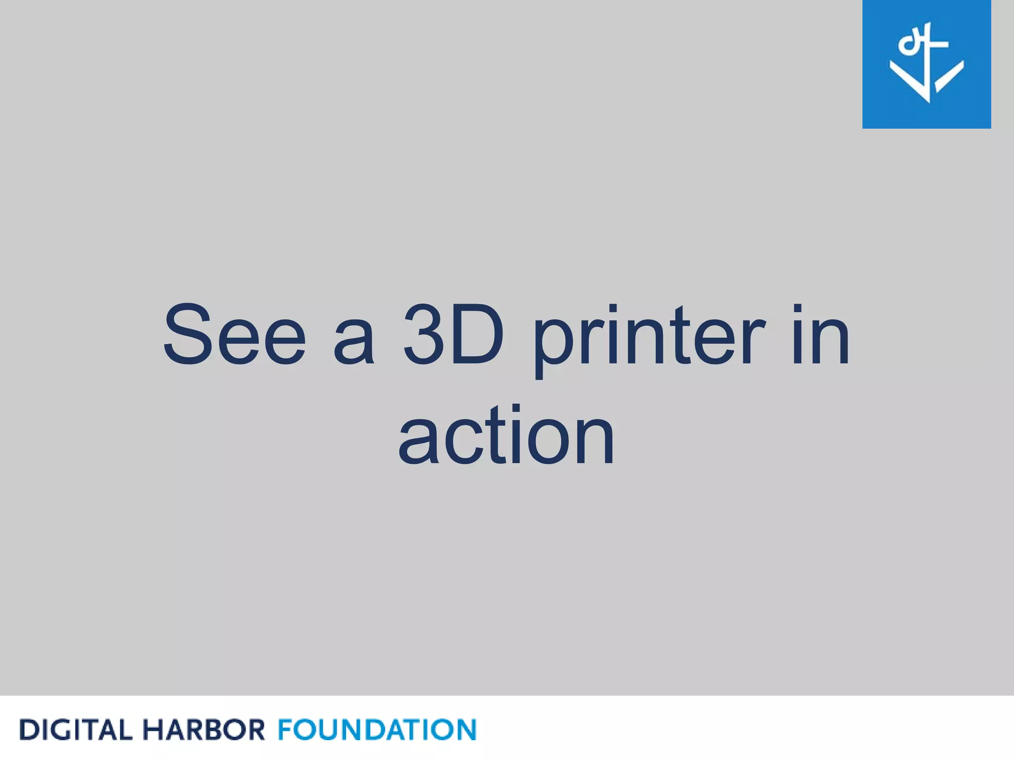 See a 3D printer in
      action
 