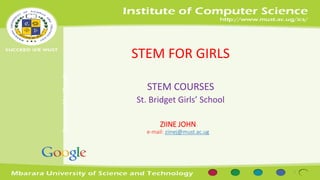 Sponsored by Google 
STEM FOR GIRLS 
STEM COURSES 
St. Bridget Girls’ School 
ZIINE JOHN 
e-mail: ziinej@must.ac.ug 
1 
 