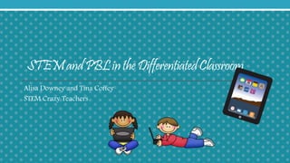 STEM and PBL in the Differentiated Classroom 
Alisa Downey and Tina Coffey 
STEM Crazy Teachers 
 