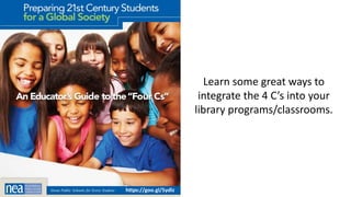 https://goo.gl/5ydlz
Learn some great ways to
integrate the 4 C’s into your
library programs/classrooms.
 