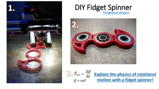 Explore the physics of rotational
motion with a fidget spinner!
DIY Fidget SpinnerThingiverse designs
 