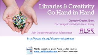 http://www.ala.org/alsc/curiositycreates
Want a copy of our grant? Please send an email to
mairn.chad@spcollege.edu and I’ll send you a copy.
 