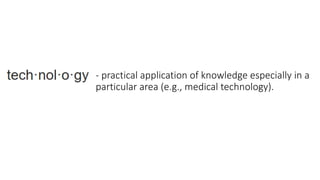 - practical application of knowledge especially in a
particular area (e.g., medical technology).
 