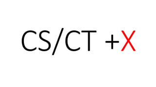 CS/CT +X
 