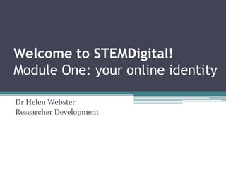 Welcome to STEMDigital!
Module One: your online identity
Dr Helen Webster
Researcher Development
 