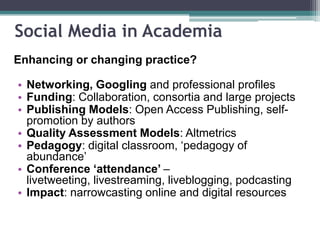 The aims
• My aims….
▫ are not to convert you to social media or to
particular tools!
▫ to reach an informed understanding of social
media in the context of professional academic
practice:
 Potential benefits and risks
 Issues raised and impacts on academia
▫ to develop an effective social media strategy at
whatever level you feel is right for you.
• Your aims….?
 