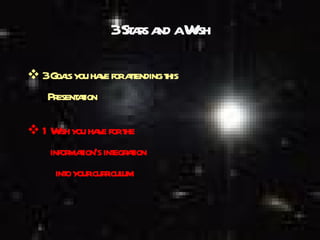 3 Stars and a Wish 3 Goals you have for attending this  Presentation 1 Wish you have for the  information’s integration into your curriculum 