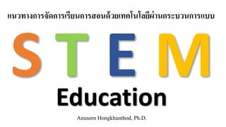 T
แนวทางการจัดการเรียนการสอนด้วยเทคโนโลยีผ่านกระบวนการแบบ
Anusorn Hongkhunthod, Ph.D.
Education
E MS
 