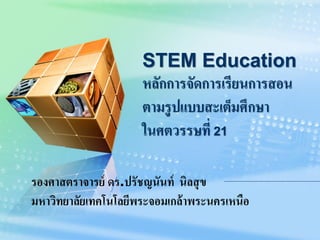 STEM Education
หลักการจัดการเรียนการสอน
ตามรูปแบบสะเต็มศึกษา
ในศตวรรษที่ 21
รองศาสตราจารย์ ดร.ปรัชญนันท์ นิลสุข
มหาวิทยาลัยเทคโนโลยีพระจอมเกล้าพระนครเหนือ
 