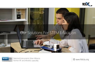 National Instruments Silver Alliance
Partner RF and Wireless specialty
www.10xEdu.org
Our Solutions For STEM Education
 