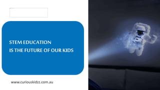 www.curiouskidzz.com.au
STEM EDUCATION
IS THE FUTURE OF OUR KIDS
 