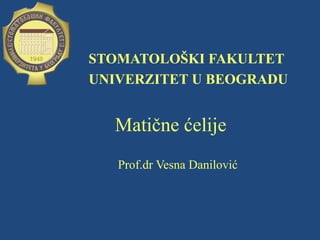 STOMATOLOŠKI FAKULTET
UNIVERZITET U BEOGRADU
Matične ćelije
Prof.dr Vesna Danilović
 