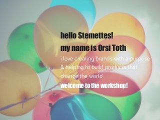 hello Stemettes!
my name is Orsi Toth
i love creating brands with a purpose
& helping to build products that
change the world
welcome to the workshop!
 