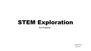 STEM Exploration
the Proposal
Angela DeHart
April 2017
 