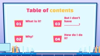 02
Table of contents
What is it?
01 03
04
Why?
But I don’t
have
___________?
How do I do
it?
 