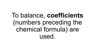 To balance, coefficients
(numbers preceding the
chemical formula) are
used.
 