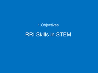 RRI Skills in STEM
1.Objectives
 