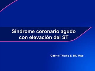 Sindrome coronario agudo
   con elevación del ST


              Gabriel Tribiño E. MD MSc
 