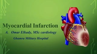 Myocardial Infarction
A. Omar Elkady, MSc cardiology
Ghamra Military Hospital
 