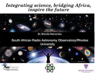 Dr. Brenda Namumba
South African Radio Astronomy Observatory/Rhodes
University
Integrating science, bridging Africa,
inspire the future
 