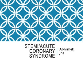 STEMI/ACUTE
CORONARY
SYNDROME
Abhishek
Jha
 