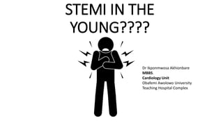 STEMI IN THE
YOUNG????
Dr Ikponmwosa Akhionbare
MBBS.
Cardiology Unit
Obafemi Awolowo University
Teaching Hospital Complex
 