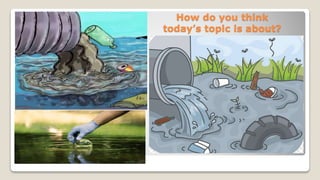How do you think
today’s topic is about?
 