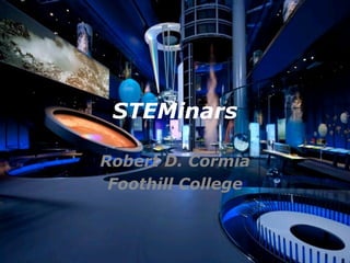 STEMinars Robert D. Cormia Foothill College 