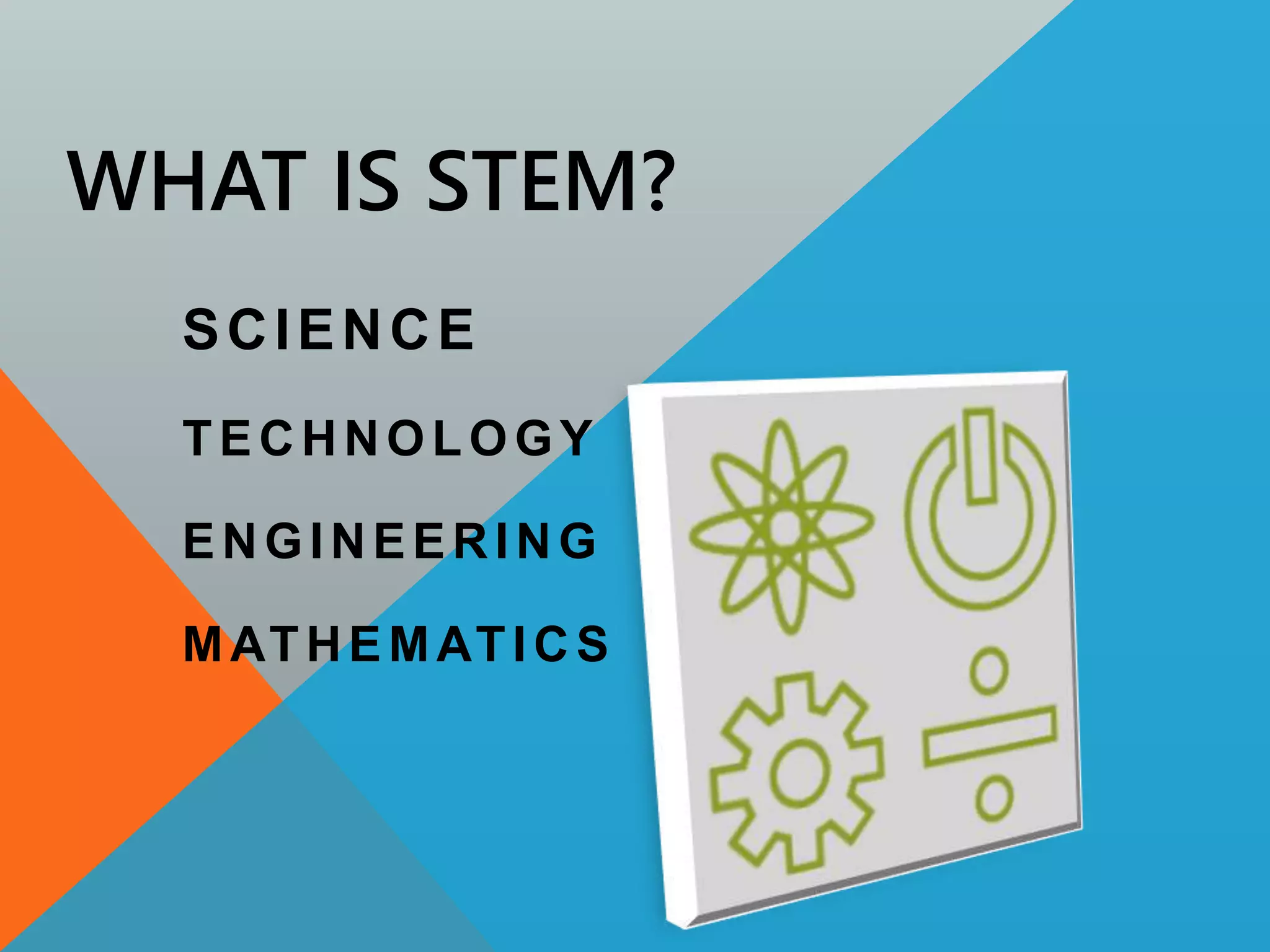 WHAT IS STEM?
SCIENCE
TECHNOLOGY
ENGINEERING
MATHEMATICS
 