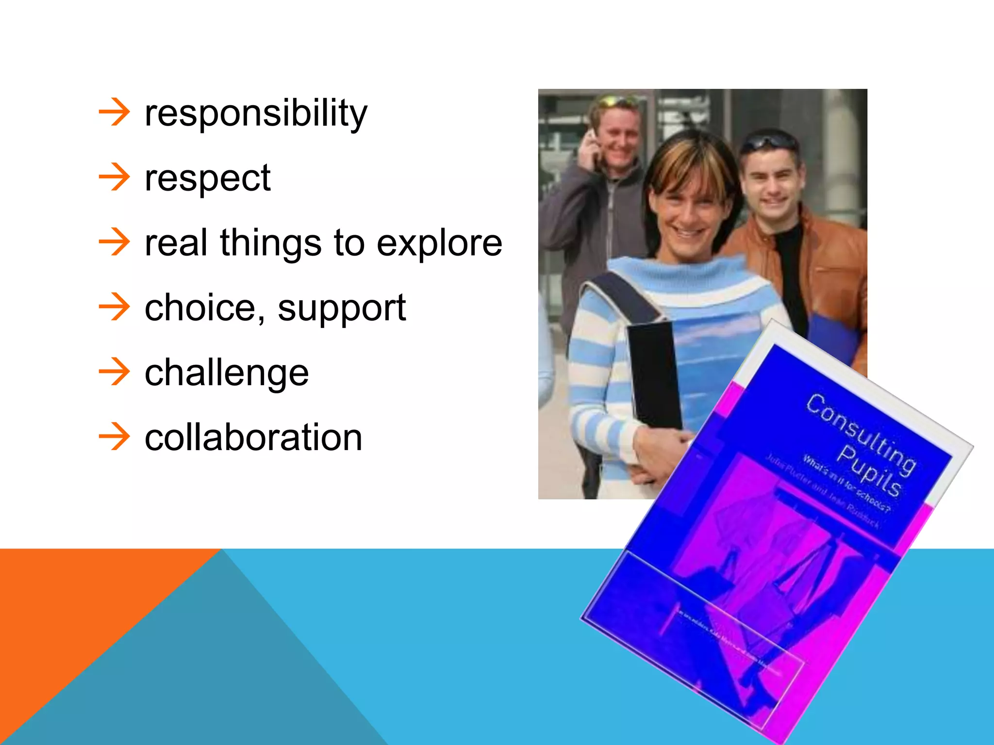 responsibility
 respect
 real things to explore
 choice, support
 challenge
 collaboration
 