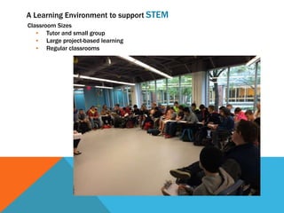Classroom Sizes
• Tutor and small group
• Large project-based learning
• Regular classrooms
A Learning Environment to support STEM
 