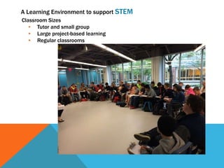 Classroom Sizes
• Tutor and small group
• Large project-based learning
• Regular classrooms
A Learning Environment to support STEM
 