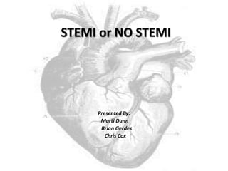 STEMI or NO STEMI
Presented By:
Marti Dunn
Brian Gerdes
Chris Cox
 