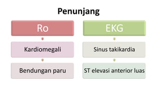 Penunjang

Ro

EKG

Kardiomegali

Sinus takikardia

Bendungan paru

ST elevasi anterior luas

 