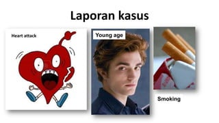 Laporan kasus
Heart attack

Young age

Smoking

 