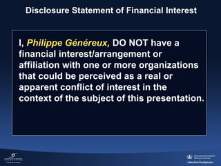 Disclosure Statement of Financial Interest

I, Philippe Généreux, DO NOT have a 
financial interest/arrangement or 
affiliation with one or more organizations 
that could be perceived as a real or 
apparent conflict of interest in the 
context of the subject of this presentation.

 