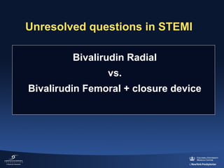 Unresolved questions in STEMI
Bivalirudin Radial 
vs. 
Bivalirudin Femoral + closure device

 