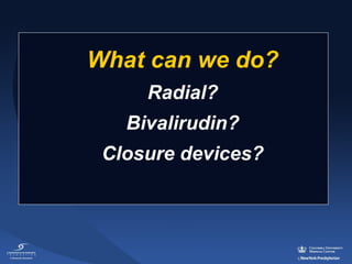 What can we do?
Radial?
Bivalirudin?
Closure devices?

 