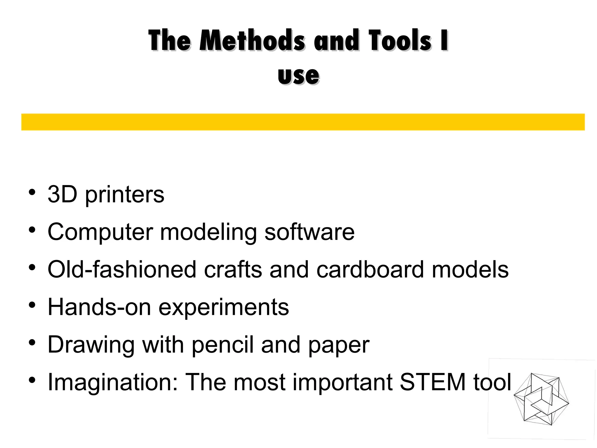 The Methods and Tools IThe Methods and Tools I
useuse

3D printers

Computer modeling software

Old-fashioned crafts and cardboard models

Hands-on experiments

Drawing with pencil and paper

Imagination: The most important STEM tool
 