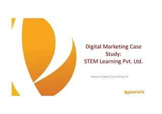Digital Marketing Case
Study:
STEM Learning Pvt. Ltd.
Paarami Digital Consulting LLP
Digital Marketing Case
Study:
STEM Learning Pvt. Ltd.
 