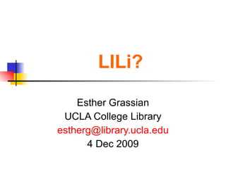 LILi? Esther Grassian UCLA College Library [email_address] edu 4 Dec 2009 
