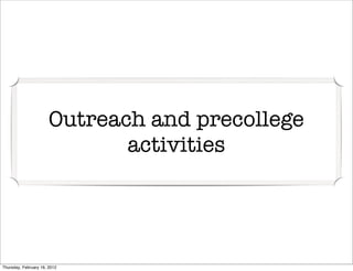 Outreach and precollege
                              activities




Thursday, February 16, 2012
 